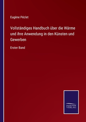 Vollst?ndiges Handbuch ?ber die W?rme und ihre Anwendung in den K?nsten und Gewerben: Erster Band - P?clet, Eug?ne