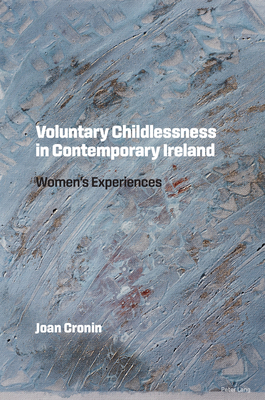 Voluntary Childlessness in Contemporary Ireland: Women's Experiences - Cronin, Joan