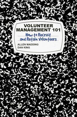 Volunteer Management 101: How to Recruit and Retain Volunteers - King, Dan, and Jordan, Priska (Editor), and Madding, T Allen