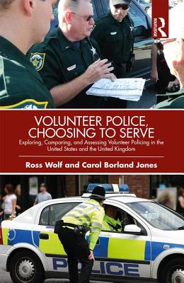 Volunteer Police, Choosing to Serve: Exploring, Comparing, and Assessing Volunteer Policing in the United States and the United Kingdom - Wolf, Ross, and Jones, Carol Borland