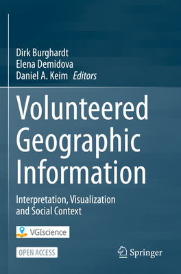 Volunteered Geographic Information: Interpretation, Visualization and Social Context - Burghardt, Dirk (Editor), and Demidova, Elena (Editor), and Keim, Daniel A (Editor)