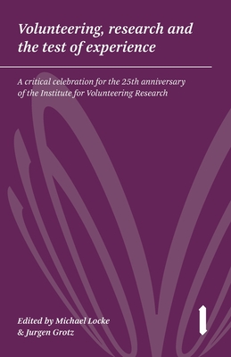 Volunteering, Research and the Test of Experience: A critical celebration for the 25th anniversary of the Institute for Volunteering Research - Locke, Michael (Editor), and Grotz, Jurgen (Editor), and Lettice, Fiona (Foreword by)