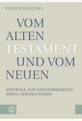 Vom Alten Testament Und Vom Neuen: Beitrage Zur Neuvermessung Ihres Verhaltnisses - Slenczka, Notger