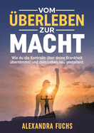 Vom ?berleben zur Macht: Wie du die Kontrolle ?ber deine Krankheit ?bernimmst und dein Leben neu gestaltest