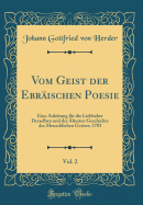 Vom Geist Der Ebrischen Poesie, Vol. 2: Eine Anleitung Fr Die Liebhaber Derselben Und Der ltesten Geschichte Des Menschlichen Geistes; 1783 (Classic Reprint)