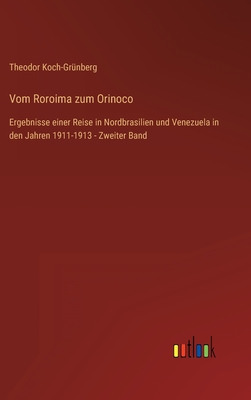 Vom Roroima zum Orinoco: Ergebnisse einer Reise in Nordbrasilien und Venezuela in den Jahren 1911-1913 - Zweiter Band - Koch-Grnberg, Theodor