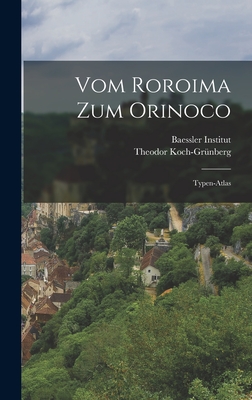 Vom Roroima Zum Orinoco: Typen-Atlas - Koch-Gr?nberg, Theodor, and Baessler Institut (Creator)