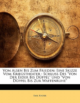 Von Alsen Bis Zum Frieden: Eine Skizze Vom Kriegstheater: Schluss Des Von Der Eider Bis Duppel Und Von Duppel Bis Zur Waffenruhe - Knorr, Emil