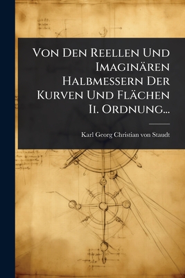 Von Den Reellen Und Imaginren Halbmessern Der Kurven Und Flchen Ii. Ordnung... - Karl Georg Christian Von Staudt (Creator)