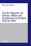 Von Der Chaussee Zur Schiene: Militrstrategie Und Eisenbahnen in Preuen Von 1833 Bis Zum Feldzug Von 1866