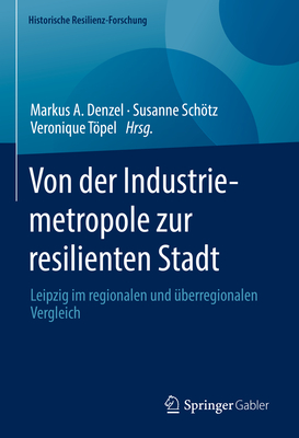 Von der Industriemetropole zur resilienten Stadt: Leipzig im regionalen und uberregionalen Vergleich - Denzel, Markus A. (Editor), and Schtz, Susanne (Editor), and Tpel, Veronique (Editor)