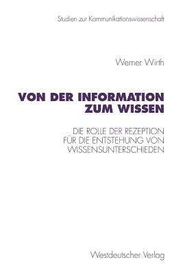 Von Der Information Zum Wissen: Die Rolle Der Rezeption Fur Die Entstehung Von Wissensunterschieden. Ein Beitrag Zur Wissenskluftforschung - Wirth, Werner