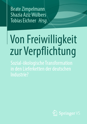 Von Freiwilligkeit zur Verpflichtung: Sozial-kologische Transformation in den Lieferketten der deutschen Industrie? - Zimpelmann, Beate (Editor), and Wlbers, Shazia Aziz (Editor), and Eichner, Tobias (Editor)