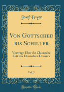 Von Gottsched Bis Schiller, Vol. 2: Vortrge ber Die Classische Zeit Des Deutschen Drama's (Classic Reprint)