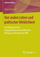 Von Realen Leben Und Politischer Wirklichkeit: Grundlegung Einer Biographiebasierten Politischen Bildung Am Beispiel Der Ddr