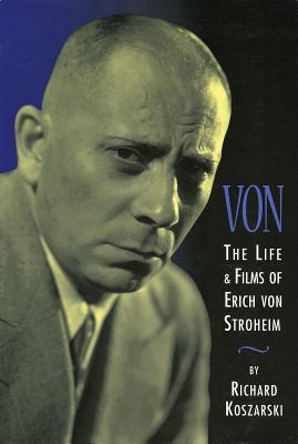 Von: The Life & Films of Erich Von Stroheim - Koszarski, Richard