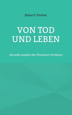 Von Tod und Leben: Aktuelle Aspekte des Theodizee-Problems - Fischer, Klaus P, and Str?ter, Hans-J?rgen (Editor)