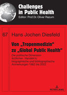 Von Tropenmedizin" zu Global Public Health": Die politische Dimension aerztlichen Handelns: biographische und bibliographische Anmerkungen 1962 bis 2022