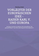 Vorl?ufer der europ?ischen Idee - Kaiser Karl V. und Europa: Vortrag in Aachen im Rahmen der Ausstellung Der gekaufte Kaiser zum 500. Jahrestag der Krnung Karls V.