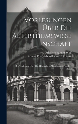 Vorlesungen ber Die Alterthumswissenschaft: Bd. Vorlesung ber Die Rmischen Alterthmer, Fuenfter Band - Wolf, Friedrich August, and Hoffmann, Samuel Friedrich Wilhelm