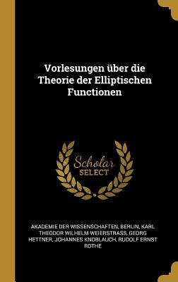 Vorlesungen ?ber Die Theorie Der Elliptischen Functionen - Akademie Der Wissenschaften, Berlin (Creator), and Weierstrass, Karl Theodor Wilhelm, and Hettner, Georg