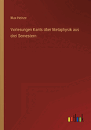 Vorlesungen Kants ber Metaphysik aus drei Semestern