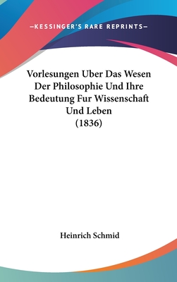 Vorlesungen Uber Das Wesen Der Philosophie Und Ihre Bedeutung Fur Wissenschaft Und Leben (1836) - Schmid, Heinrich (Editor)