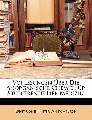 Vorlesungen Uber Die Anorganische Chemie Fur Studierende Der Medizin - Cohen, Ernst, and Van Romburgh, Pieter