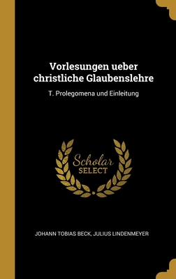 Vorlesungen Ueber Christliche Glaubenslehre: T. Prolegomena Und Einleitung - Beck, Johann Tobias, and Lindenmeyer, Julius