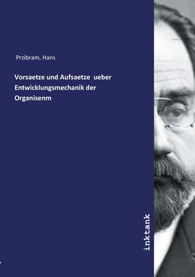 Vorsaetze und Aufsaetze ueber Entwicklungsmechanik der Organisenm - Przibram, Hans