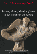 Vorsicht Lebensgefahr!: Sirenen, Nixen, Meerjungfrauen in Der Kunst Seit Der Antike