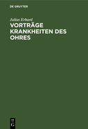 Vortr?ge Krankheiten Des Ohres: Gehalten an Der Friedrich Wilhelms Universit?t Zu Berlin