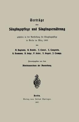 Vortrage uber Sauglingspflege und Sauglingsernahrung: gehalten in der Ausstellung fur Sauglingspflege in Berlin im Marz 1906 - Baginsky, Adolf, and Bendix, B., and Cassel, I.