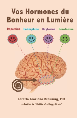 Vos Hormones Du Bonheur En Lumiere: Dopamine, Endorphine, Ocytocine, Serotonine - Goutain, Gaelle (Translated by), and Breuning Phd, Loretta Graziano