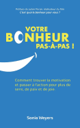 Votre Bonheur Pas ? Pas!: Comment Trouver La Motivation Et Passer ? l'Action Pour Plus de Paix, de Sens Et de Joie.