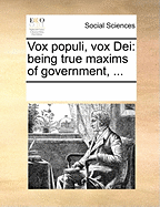 Vox Populi, Vox Dei: Being True Maxims of Government,