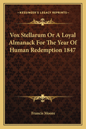 Vox Stellarum Or A Loyal Almanack For The Year Of Human Redemption 1847