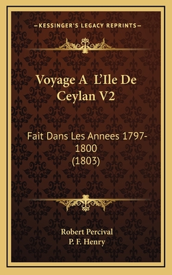 Voyage A L'Ile de Ceylan V2: Fait Dans Les Annees 1797-1800 (1803) - Percival, Robert, and Henry, P F (Translated by)