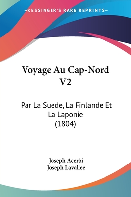 Voyage Au Cap-Nord V2: Par La Suede, La Finlande Et La Laponie (1804) - Acerbi, Joseph, and Lavallee, Joseph (Translated by)