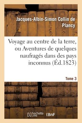 Voyage Au Centre de la Terre, Ou Aventures de Quelques Naufrag?s Dans Des Pays Inconnus. Tome 2 - Collin De Plancy, Jacques-Albin-Simon