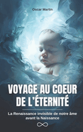 Voyage Au Coeur de l'ternit: La Renaissance invisible de notre me avant la Naissance