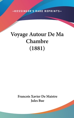 Voyage Autour De Ma Chambre (1881) - De Maistre, Francois Xavier, and Bue, Jules