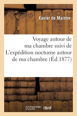 Voyage Autour de Ma Chambre Suivi de l'Exp?dition Nocturne Autour de Ma Chambre: Et de Le L?preux de la Cit? d'Aoste - De Maistre, Xavier