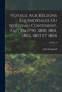 Voyage Aux Rgions quinoxiales Du Nouveau Continent, Fait En 1790, 1800, 1801, 1802, 1803 Et 1804; Volume 2