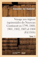 Voyage Aux R?gions ?quinoxiales Du Nouveau Continent. Tome 11: Fait En 1799, 1800, 1801, 1802, 1803 Et 1804