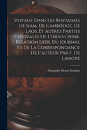 Voyage Dans Les Royaumes de Siam, de Cambodge, de Laos, Et Autres Parties Centrales de L'Indo-Chine, Relation Extr. Du Journal Et de La Correspondance de L'Auteur Par F. de Lanoye