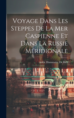 Voyage Dans Les Steppes De La Mer Caspienne Et Dans La Russie Mridionale - de Hell, Adle Hommaire