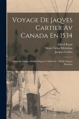 Voyage de Jaqves Cartier AV Canada En 1534: Nouvelle Edition, Publiee D'Apres L'Edition de 1598 Et D'Apres Ramusio - Michelant, Henri Victor, and Cartier, Jacques, and Ram?, Alfred