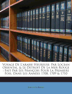 Voyage de L'Arabie Heureuse: Par Locean Oriental, & Le Detroit de la Mer Rouge: Fait Par Les Francois Pour La Premiere Fois, Dans Les Annees 1708, 1709 & 1710