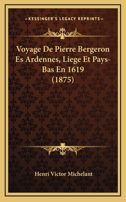 Voyage de Pierre Bergeron Es Ardennes, Liege Et Pays-Bas En 1619 (1875) - Michelant, Henri Victor (Editor)